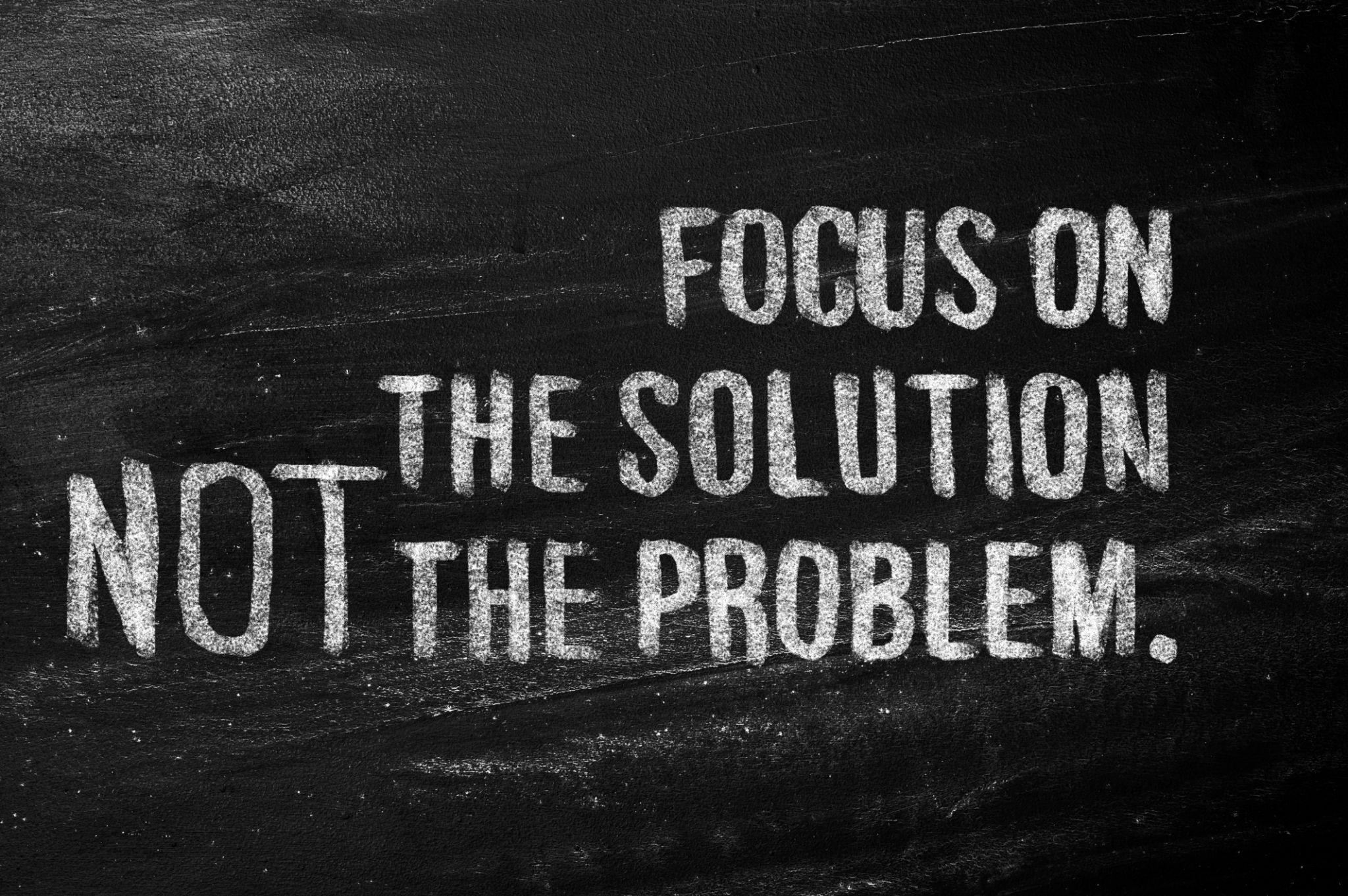 Focus on the solution not the problem. Focus on the solution not the problem.